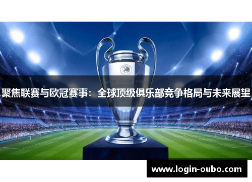 聚焦联赛与欧冠赛事：全球顶级俱乐部竞争格局与未来展望
