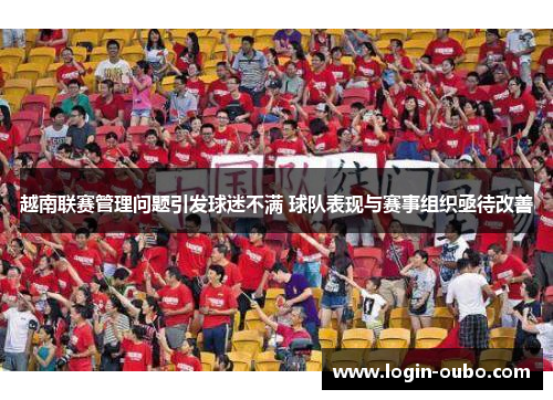 越南联赛管理问题引发球迷不满 球队表现与赛事组织亟待改善